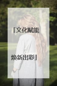 文化赋能 焕新出彩