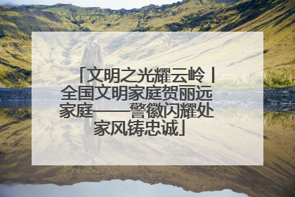 文明之光耀云岭丨全国文明家庭贺丽远家庭——警徽闪耀处 家风铸忠诚