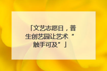 文艺志愿日，普生创艺园让艺术“触手可及”
