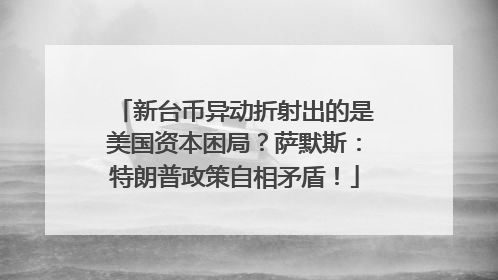 新台币异动折射出的是美国资本困局？萨默斯：特朗普政策自相矛盾！