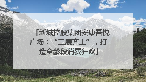 新城控股集团安康吾悦广场：“三展齐上”，打造全龄段消费狂欢