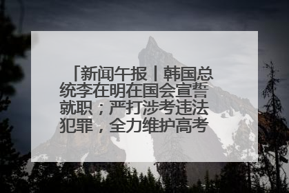新闻午报丨韩国总统李在明在国会宣誓就职；严打涉考违法犯罪，全力维护高考安全公平考试环境