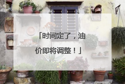 时间定了，油价即将调整！
