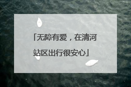 无障有爱，在清河站区出行很安心