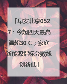 早安北京0527：今起四天最高温超30℃；家庭新能源指标分数线创新低