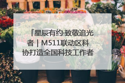 星辰有约·致敬追光者｜M511联动区科协打造全国科技工作者日主题科普活动