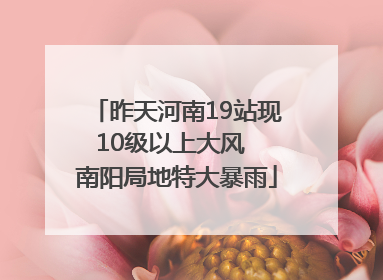 昨天河南19站现10级以上大风  南阳局地特大暴雨