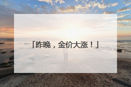 昨晚，金价大涨！