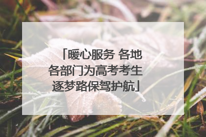 暖心服务 各地各部门为高考考生逐梦路保驾护航