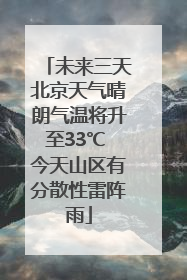 未来三天北京天气晴朗气温将升至33℃ 今天山区有分散性雷阵雨