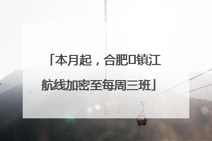 本月起，合肥⇋镇江航线加密至每周三班