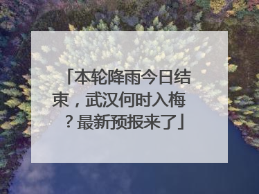本轮降雨今日结束，武汉何时入梅？最新预报来了
