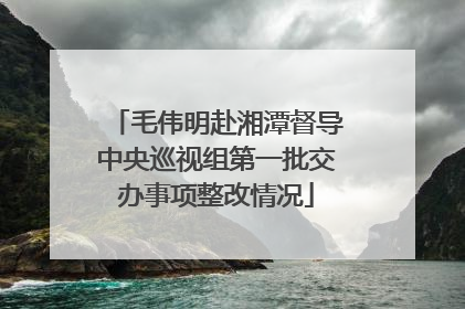 毛伟明赴湘潭督导中央巡视组第一批交办事项整改情况