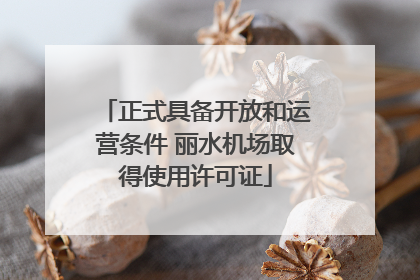 正式具备开放和运营条件 丽水机场取得使用许可证
