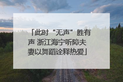 此时“无声”胜有声 浙江海宁听障夫妻以舞蹈诠释热爱