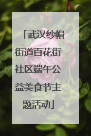 武汉纱帽街道百花街社区端午公益美食节主题活动