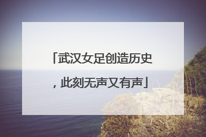 武汉女足创造历史，此刻无声又有声