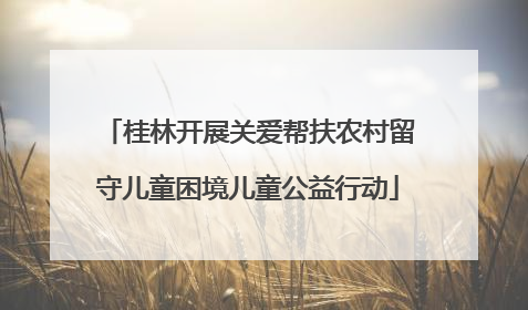 桂林开展关爱帮扶农村留守儿童困境儿童公益行动
