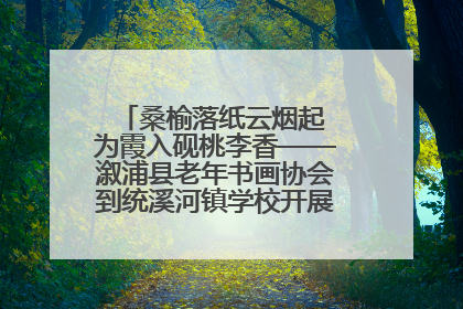 桑榆落纸云烟起 为霞入砚桃李香——溆浦县老年书画协会到统溪河镇学校开展书画进校园活动