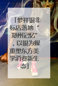 梦祥银非标店落地“郑州记忆”，以银为媒重塑东方美学消费新生态
