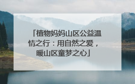 植物妈妈山区公益温情之行：用自然之爱，暖山区童梦之心