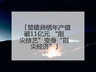 楚雄彝绣年产值破11亿元 “指尖技艺”变身“指尖经济”