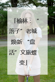 榆林：“落子”老城焕新 “盘活”文旅蝶变