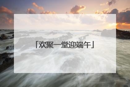 欢聚一堂迎端午