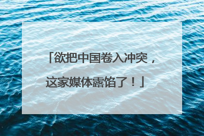 欲把中国卷入冲突，这家媒体露馅了！