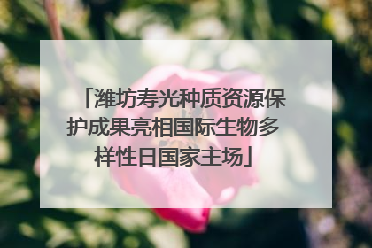 潍坊寿光种质资源保护成果亮相国际生物多样性日国家主场