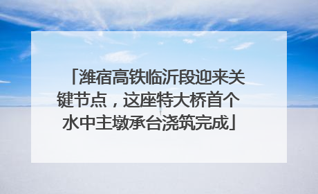 潍宿高铁临沂段迎来关键节点，这座特大桥首个水中主墩承台浇筑完成