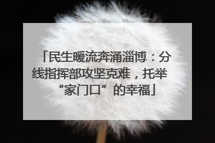 民生暖流奔涌淄博：分线指挥部攻坚克难，托举“家门口”的幸福
