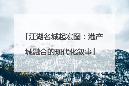 江湖名城起宏图：港产城融合的现代化叙事