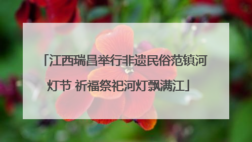 江西瑞昌举行非遗民俗范镇河灯节 祈福祭祀河灯飘满江
