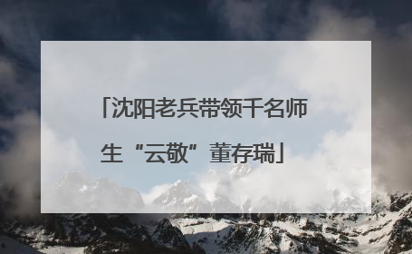 沈阳老兵带领千名师生“云敬”董存瑞