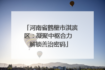 河南省鹤壁市淇滨区：凝聚中枢合力 解锁善治密码