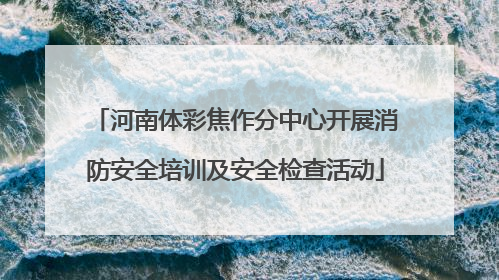 河南体彩焦作分中心开展消防安全培训及安全检查活动