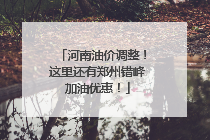 河南油价调整！这里还有郑州错峰加油优惠！