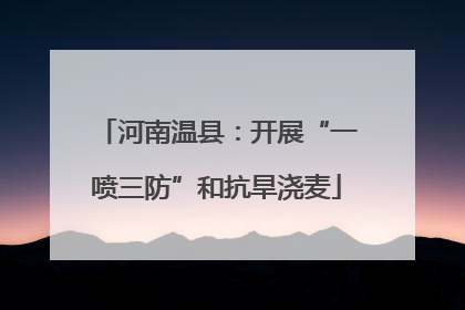 河南温县：开展“一喷三防”和抗旱浇麦