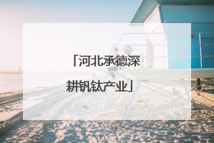 河北承德深耕钒钛产业