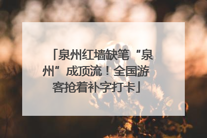 泉州红墙缺笔“泉州”成顶流！全国游客抢着补字打卡