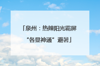 泉州：热辣阳光霸屏 “各显神通”避暑
