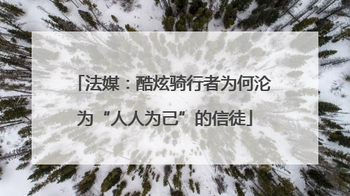 法媒：酷炫骑行者为何沦为“人人为己”的信徒