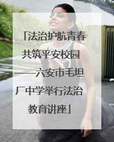 法治护航青春 共筑平安校园——六安市毛坦厂中学举行法治教育讲座