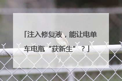 注入修复液，能让电单车电瓶“获新生”？