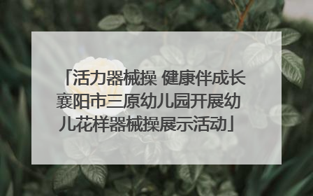 活力器械操 健康伴成长 襄阳市三原幼儿园开展幼儿花样器械操展示活动