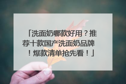 洗面奶哪款好用？推荐十款国产洗面奶品牌！爆款清单抢先看！