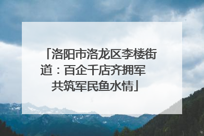 洛阳市洛龙区李楼街道：百企千店齐拥军 共筑军民鱼水情
