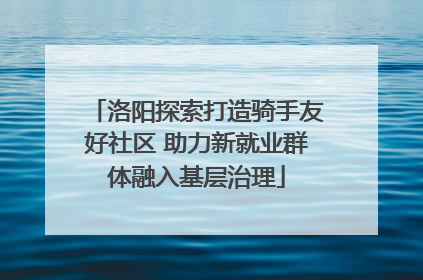 洛阳探索打造骑手友好社区 助力新就业群体融入基层治理