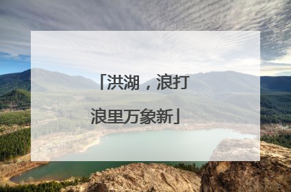 洪湖，浪打浪里万象新